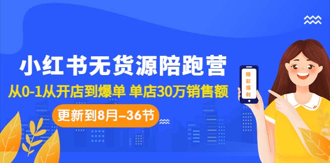 小红书无货源陪跑营：从0-1从开店到爆单 单店30万销售额（更至8月-36节课）-微众资源