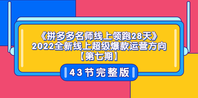《拼多多名师线上领跑28天》2022全新线上超级爆款运营方向【第七期】43节课-微众资源