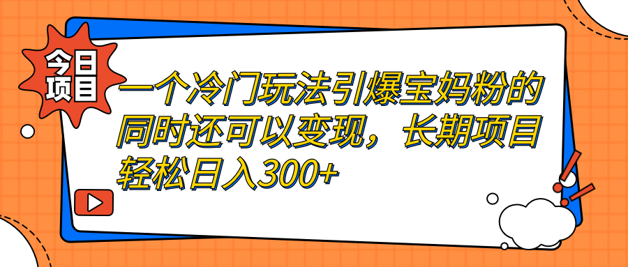 一个冷门玩法引爆宝妈粉的同时还可以变现，长期项目轻松日入300+-微众资源