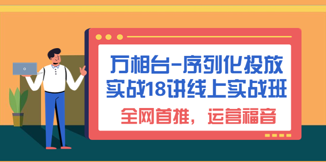 万相台-序列化 投放实战18讲线上实战班，全网首推，运营福音！-微众资源