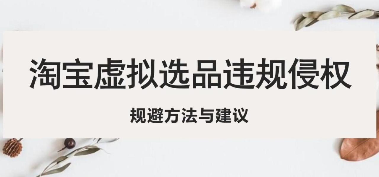 淘宝虚拟违规侵权规避方法与建议，6个部分详细讲解，做虚拟资源必看！-微众资源