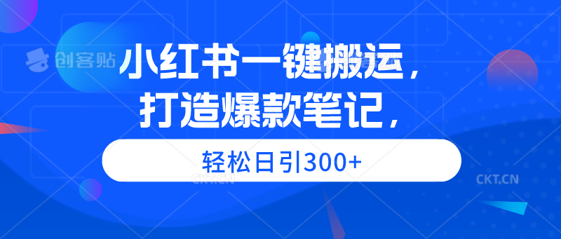 小红书一键搬运，打造爆款笔记，轻松日引300+-微众资源