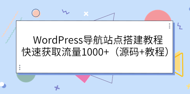 WordPress导航站点搭建教程，快速获取流量1000+（源码+教程）-微众资源
