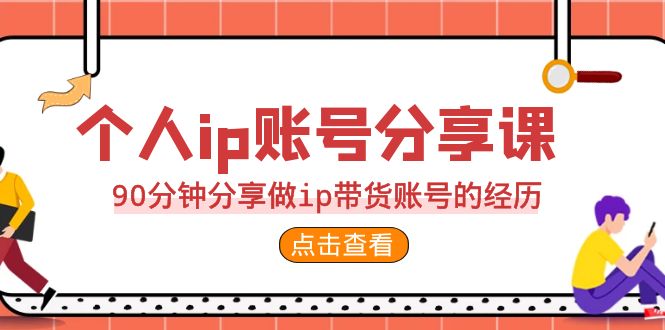 2023个人ip账号分享课，90分钟分享做ip带货账号的经历-微众资源