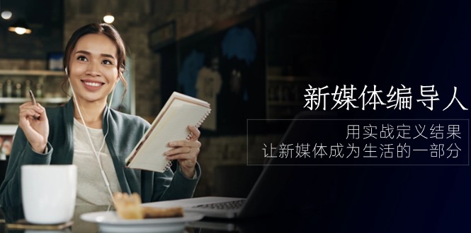 新媒体-编导人，用实战定义结果，让新媒体成为生活的一部分 (84节课)-微众资源