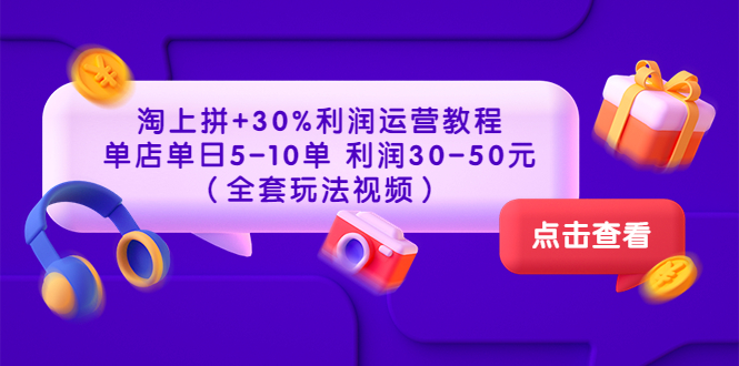 淘上拼+30%利润运营教程 ：单店单日5-10单 利润30-50元（全套玩法视频）-微众资源