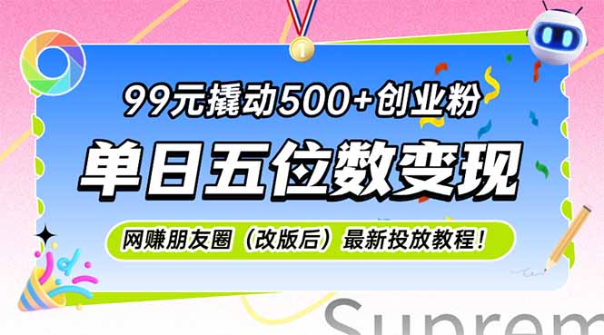 99元撬动500+创业粉，单日五位数变现，网创朋友圈（改版后）最新投放教…-微众资源