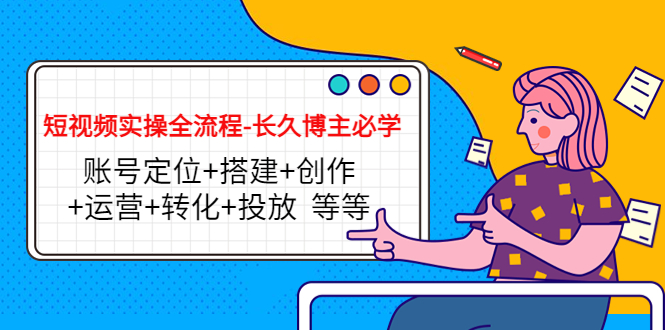 短视频实操全流程-长久博主必学：账号定位+搭建+创作+运营+转化+投放  等等-微众资源