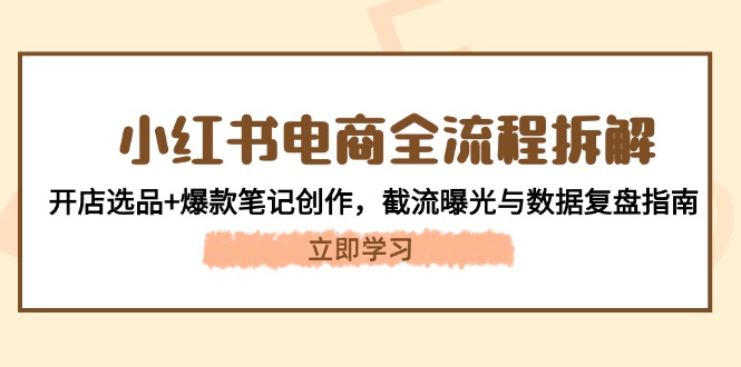 小红书电商全流程拆解：开店选品+爆款笔记创作，截流曝光与数据复盘指南-微众资源