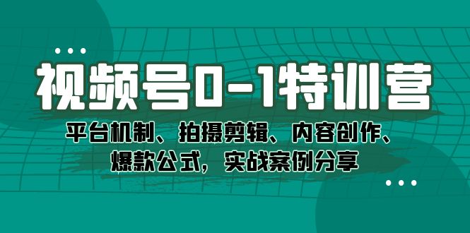 视频号0-1特训营：平台机制、拍摄剪辑、内容创作、爆款公式，实战案例分享-微众资源