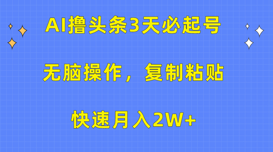 AI撸头条3天必起号，无脑操作3分钟1条，复制粘贴快速月入2W+-微众资源