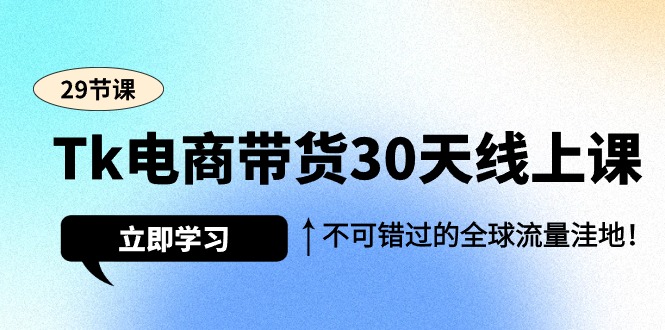 Tk电商带货30天线上课，不可错过的全球流量洼地（29节课）-微众资源