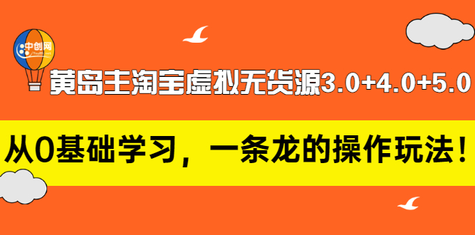 黄岛主淘宝虚拟无货源3.0+4.0+5.0：从0基础学习，一条龙的操作玩法！-微众资源