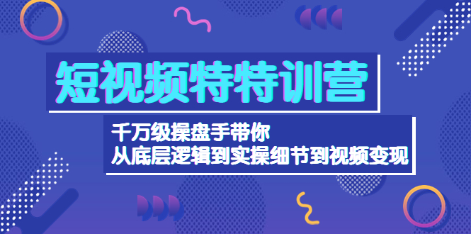 短视频特特训营：千万级操盘手带你从底层逻辑到实操细节到变现-价值2580-微众资源