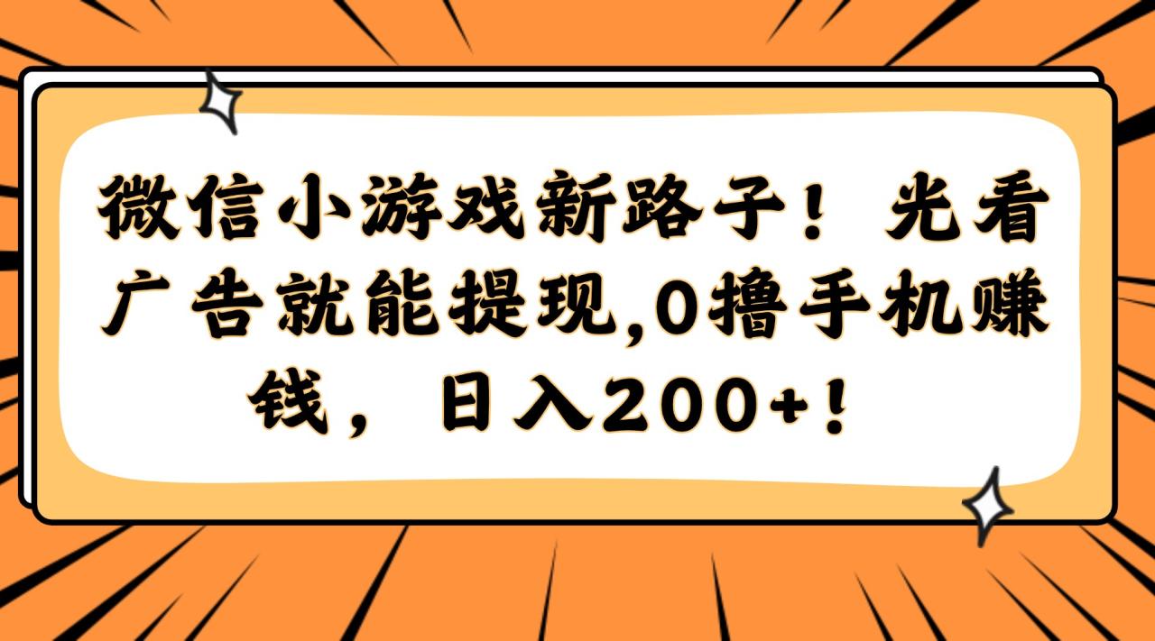 微信小游戏新路子！光看广告就能提现，0撸手机赚钱，日入200+！-微众资源