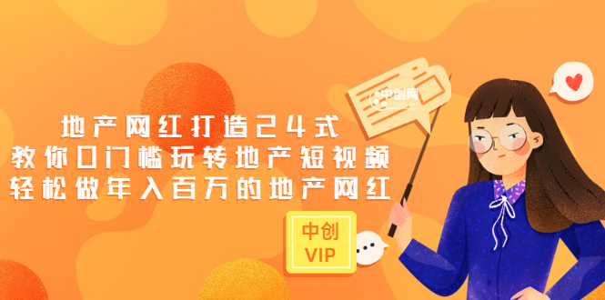 地产网红打造24式，教你0门槛玩转地产短视频，轻松做年入百万的地产网红-微众资源
