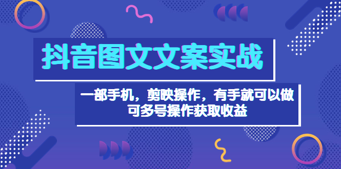 抖音图文毒文案实战：一部手机 剪映操作 有手就能做，单号日入几十 可多号-微众资源