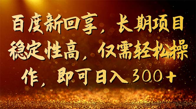 百度新回享，长期项目稳定性高，仅需轻松操作，即可日入300+-微众资源