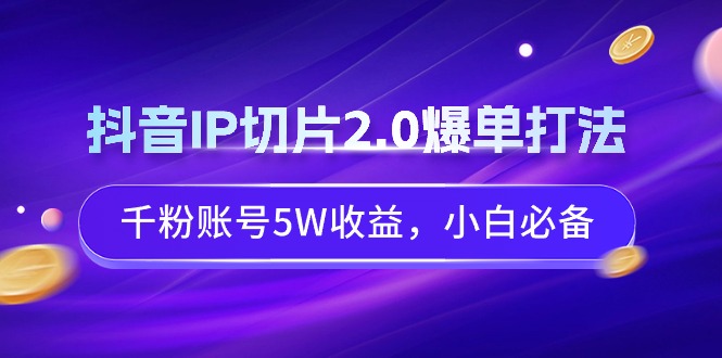 抖音IP切片2.0爆单打法，千粉账号5W收益，小白必备-微众资源