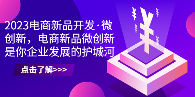 2023电商新品开发·微创新，电商新品微创新是你企业发展的护城河-微众资源