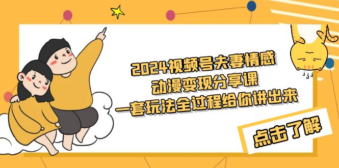 2024视频号夫妻情感动漫变现分享课 一套玩法全过程给你讲出来（教程+素材）-微众资源
