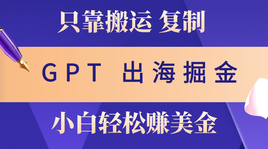 出海掘金搬运,赚老外美金,月入3w+,仅需GPT粘贴复制,小白也能玩转-微众资源
