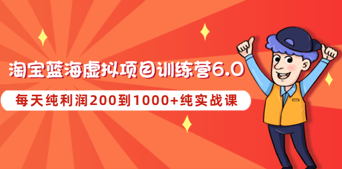 黄岛主《淘宝蓝海虚拟项目陪跑训练营6.0》每天纯利润200到1000+纯实战课-微众资源
