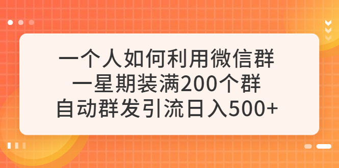 一个人如何利用微信群自动群发引流，一星期装满200个群，日入500+-微众资源