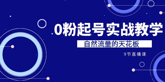 某收费培训7-8月课程：0粉起号实战教学，自然流量的天花板（9节）-微众资源