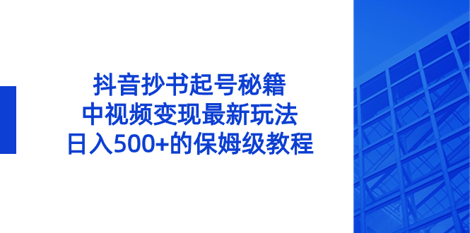 抖音抄书起号秘籍，中视频变现最新玩法，日入500+的保姆级教程！-微众资源