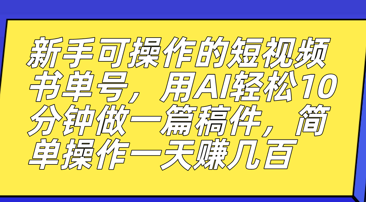 新手可操作的短视频书单号，用AI轻松10分钟做一篇稿件，一天轻松赚几百-微众资源
