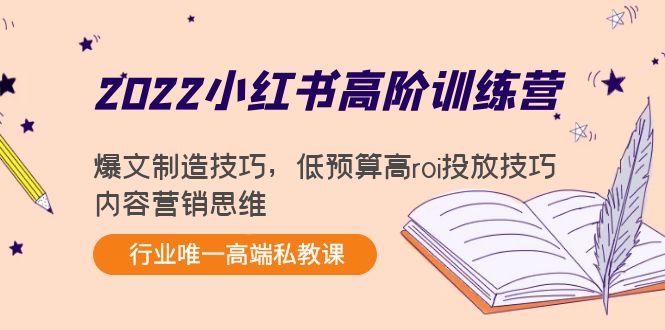 2022小红书高阶训练营：爆文制造技巧，低预算高roi投放技巧，内容营销思维-微众资源