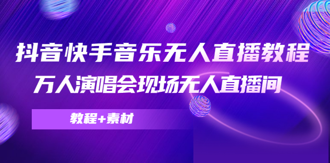抖音快手音乐无人直播教程，万人演唱会现场无人直播间（教程+素材）-微众资源
