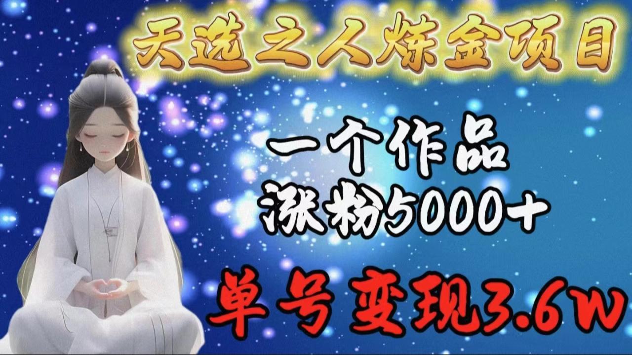 天选之人炼金项目，一个作品涨粉5000+，单号变现3.6w-微众资源