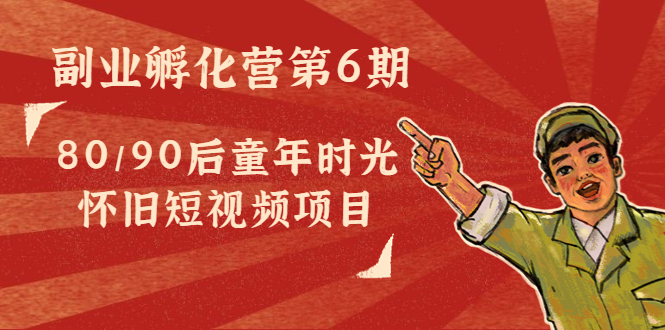 黄岛主副业孵化营第6期：80/90后童年时光怀旧短视频项目-微众资源
