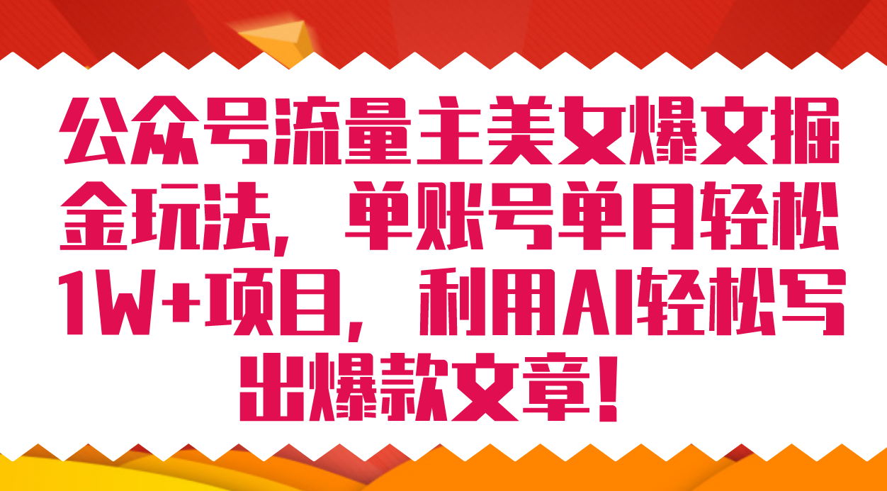 公众号流量主美女爆文掘金玩法 单账号单月轻松8000+利用AI轻松写出爆款文章-微众资源