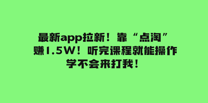 最新app拉新！靠“点淘”赚1.5W！听完课程就能操作！学不会来打我！-微众资源
