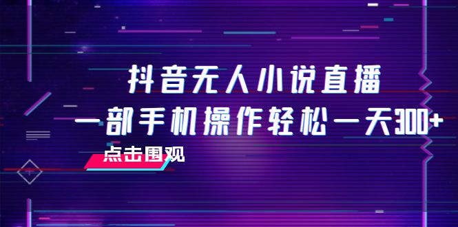 抖音无人小说直播 一部手机操作轻松一天300+-微众资源
