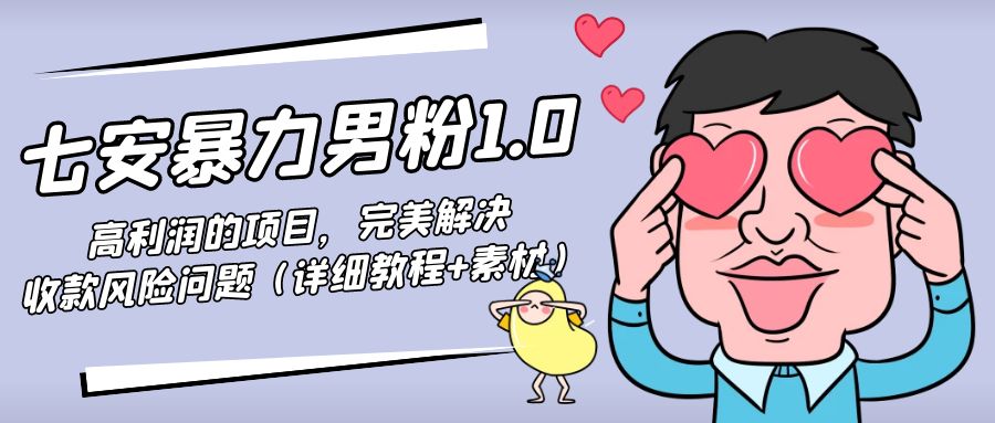 七安暴力男粉1.0：高利润的项目，完美解决收款风险问题（详细教程+素材）-微众资源