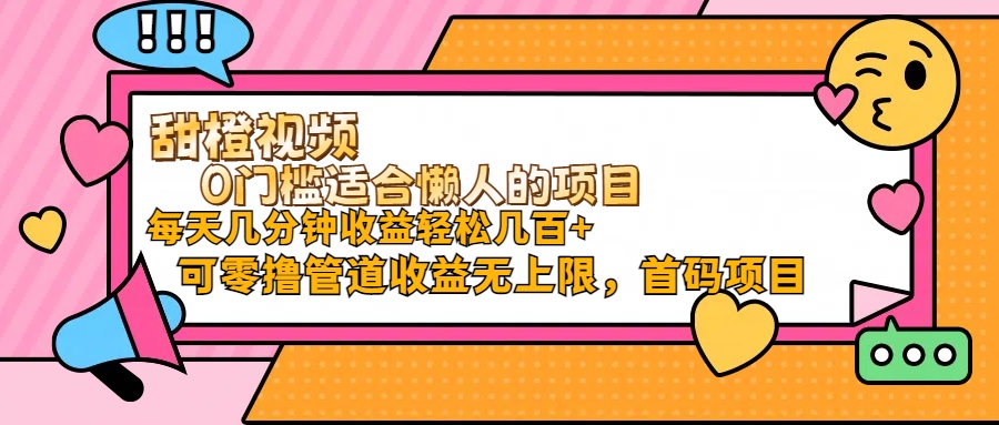 甜橙视频0门槛适合懒人的项目每天几分钟收益轻松几百+可零撸管道收益无…-微众资源