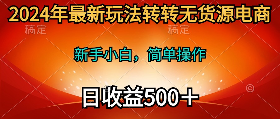 2024年最新玩法转转无货源电商，新手小白 简单操作，长期稳定 日收入500＋-微众资源