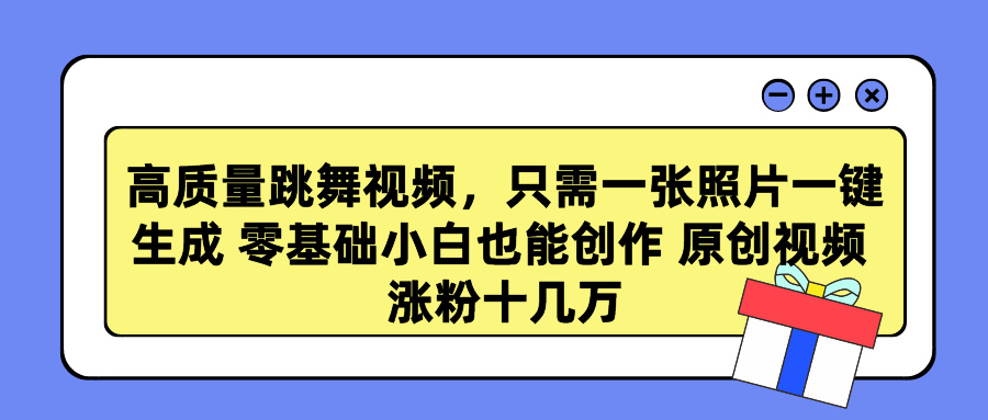 高质量跳舞视频，只需一张照片一键生成 零基础小白也能创作 原创视频 涨…-微众资源
