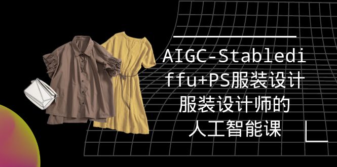 实战培训班：AIGC-Stablediffu+PS服装设计-服装设计师的人工智能课（16节）-微众资源