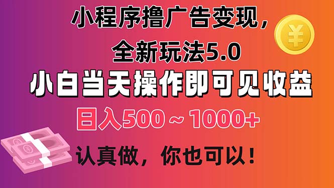 小程序撸广告变现，全新玩法5.0，小白当天操作即可上手，日收益 500~1000+-微众资源