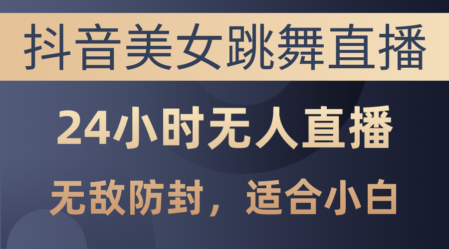 抖音美女跳舞直播，日入3000+，24小时无人直播，无敌防封技术，小白最…-微众资源