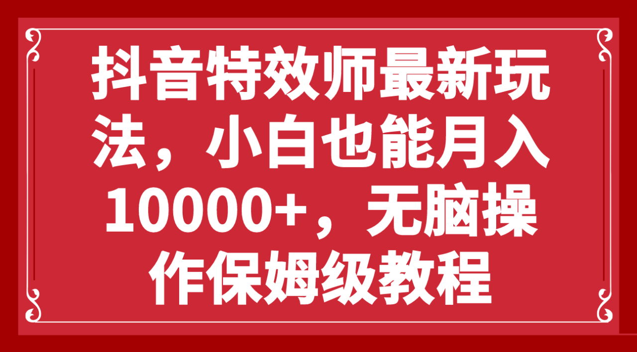 抖音特效师最新玩法，小白也能月入10000+，无脑操作保姆级教程-微众资源