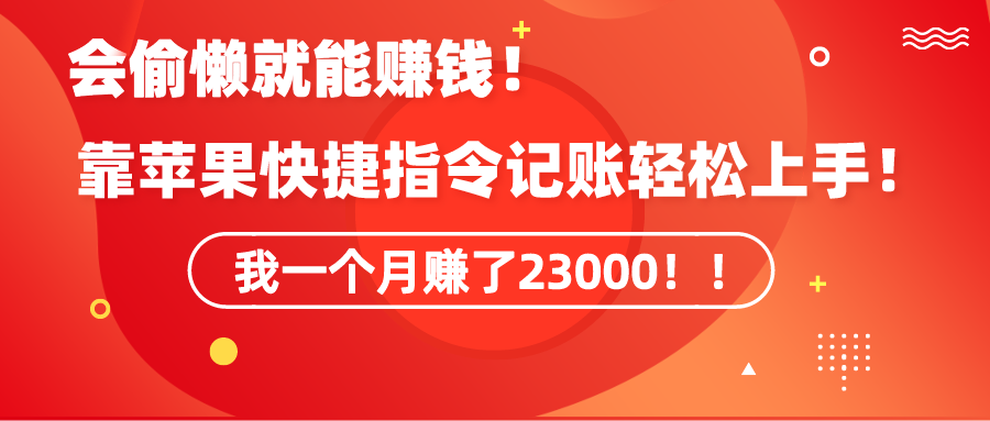《会偷懒就能赚钱！靠苹果快捷指令自动记账轻松上手，一个月变现23000！》-微众资源