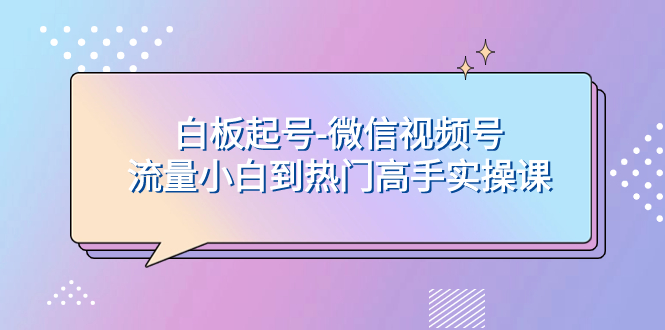 白板起号-微信视频号流量小白到热门高手实操课-微众资源