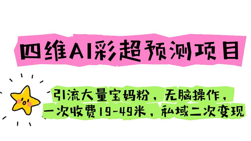 四维AI彩超预测项目 引流大量宝妈粉 无脑操作 一次收费19-49 私域二次变现-微众资源