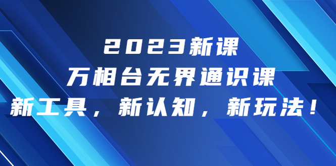 2023新课·万相台·无界通识课，新工具，新认知，新玩法！-微众资源